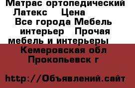 Матрас ортопедический «Латекс» › Цена ­ 3 215 - Все города Мебель, интерьер » Прочая мебель и интерьеры   . Кемеровская обл.,Прокопьевск г.